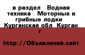  в раздел : Водная техника » Моторные и грибные лодки . Курганская обл.,Курган г.
